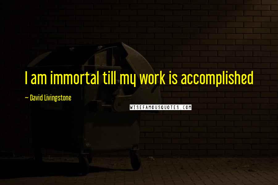 David Livingstone Quotes: I am immortal till my work is accomplished