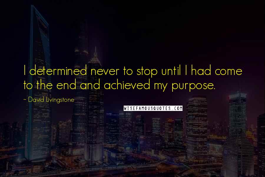 David Livingstone Quotes: I determined never to stop until I had come to the end and achieved my purpose.