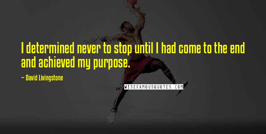 David Livingstone Quotes: I determined never to stop until I had come to the end and achieved my purpose.