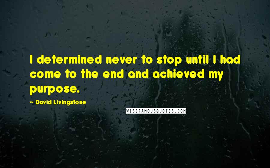 David Livingstone Quotes: I determined never to stop until I had come to the end and achieved my purpose.