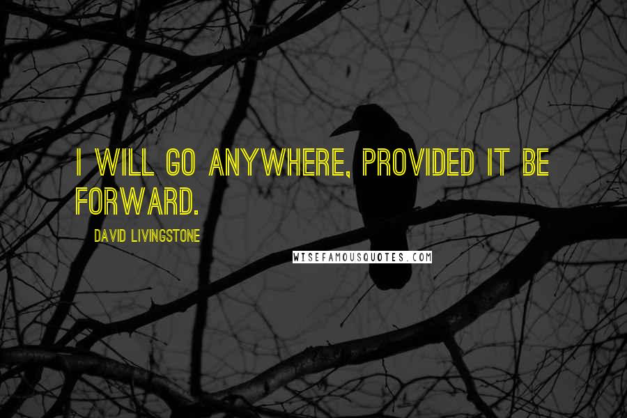 David Livingstone Quotes: I will go anywhere, provided it be forward.