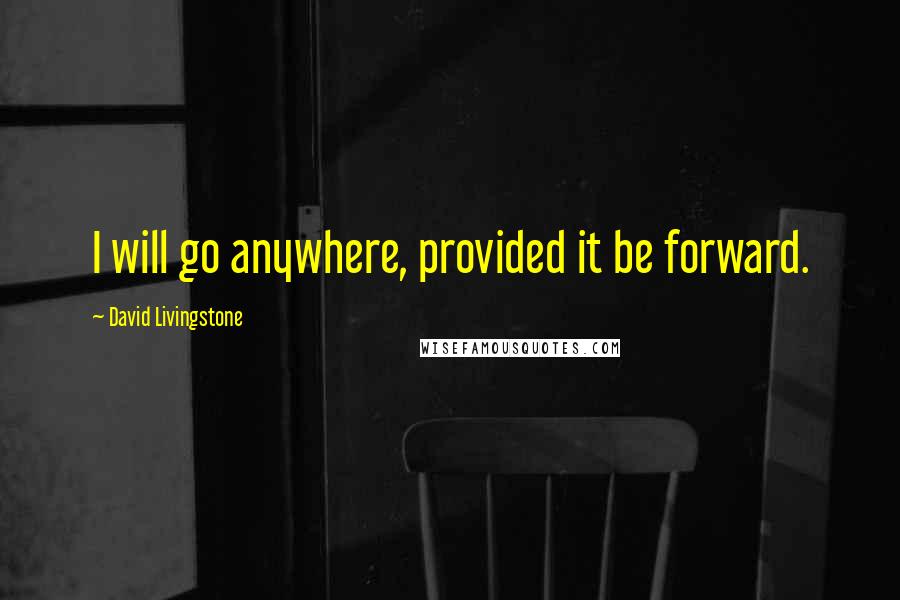 David Livingstone Quotes: I will go anywhere, provided it be forward.