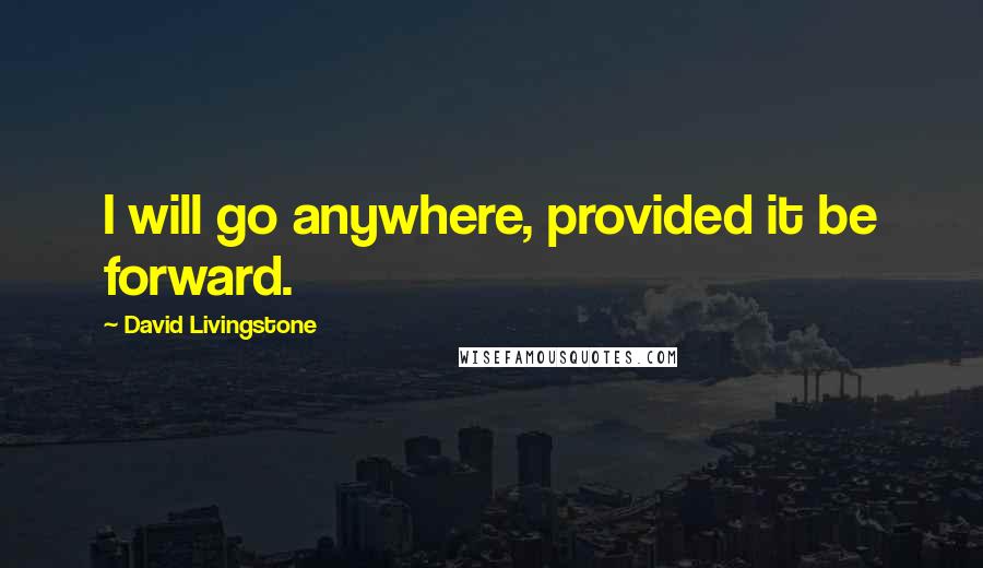 David Livingstone Quotes: I will go anywhere, provided it be forward.