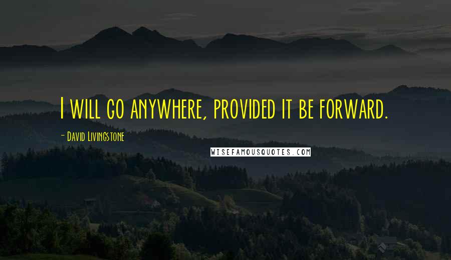 David Livingstone Quotes: I will go anywhere, provided it be forward.