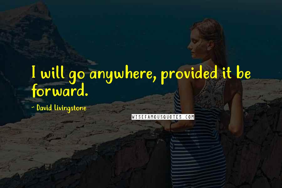 David Livingstone Quotes: I will go anywhere, provided it be forward.