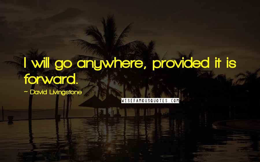 David Livingstone Quotes: I will go anywhere, provided it is forward.