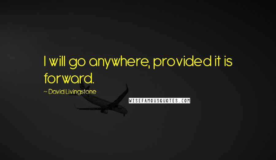 David Livingstone Quotes: I will go anywhere, provided it is forward.