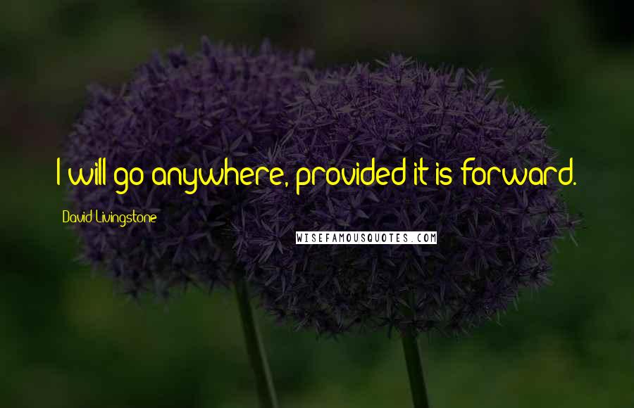 David Livingstone Quotes: I will go anywhere, provided it is forward.