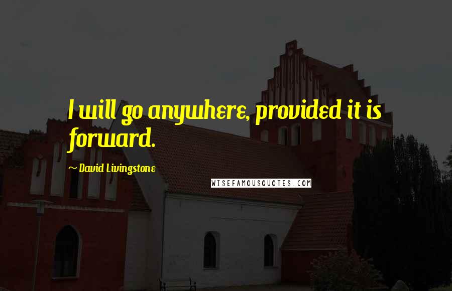 David Livingstone Quotes: I will go anywhere, provided it is forward.