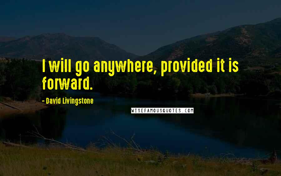 David Livingstone Quotes: I will go anywhere, provided it is forward.