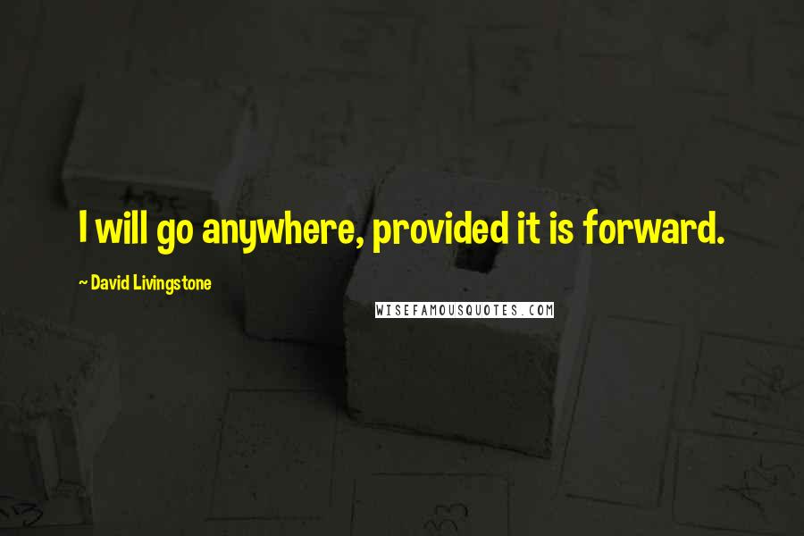 David Livingstone Quotes: I will go anywhere, provided it is forward.