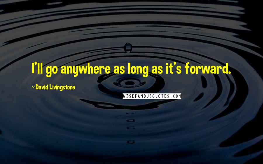 David Livingstone Quotes: I'll go anywhere as long as it's forward.