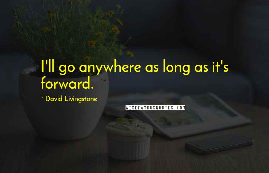 David Livingstone Quotes: I'll go anywhere as long as it's forward.