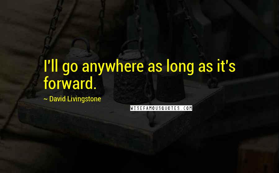 David Livingstone Quotes: I'll go anywhere as long as it's forward.