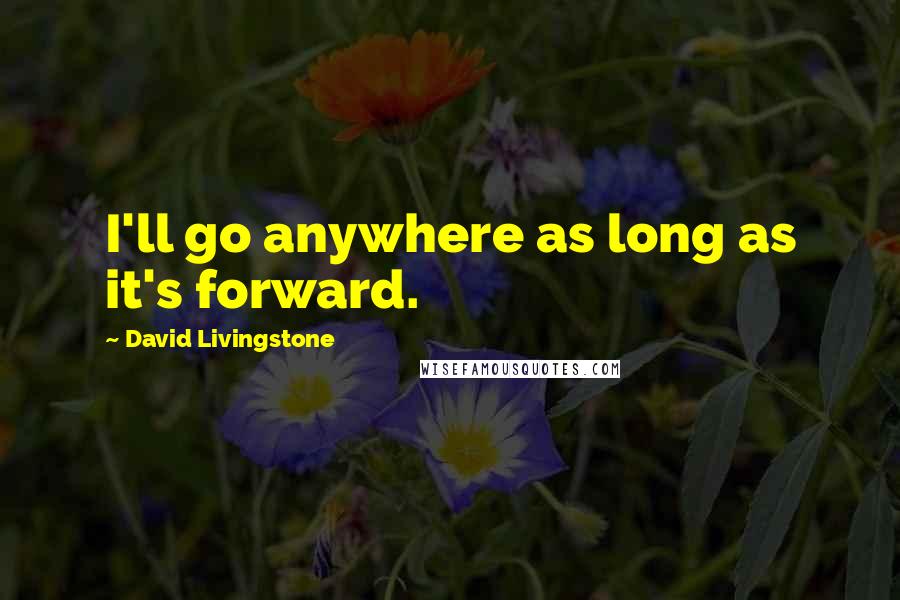 David Livingstone Quotes: I'll go anywhere as long as it's forward.