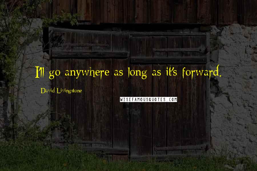 David Livingstone Quotes: I'll go anywhere as long as it's forward.