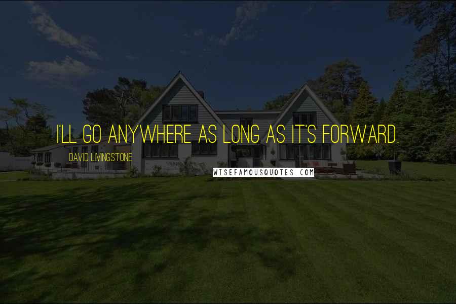 David Livingstone Quotes: I'll go anywhere as long as it's forward.