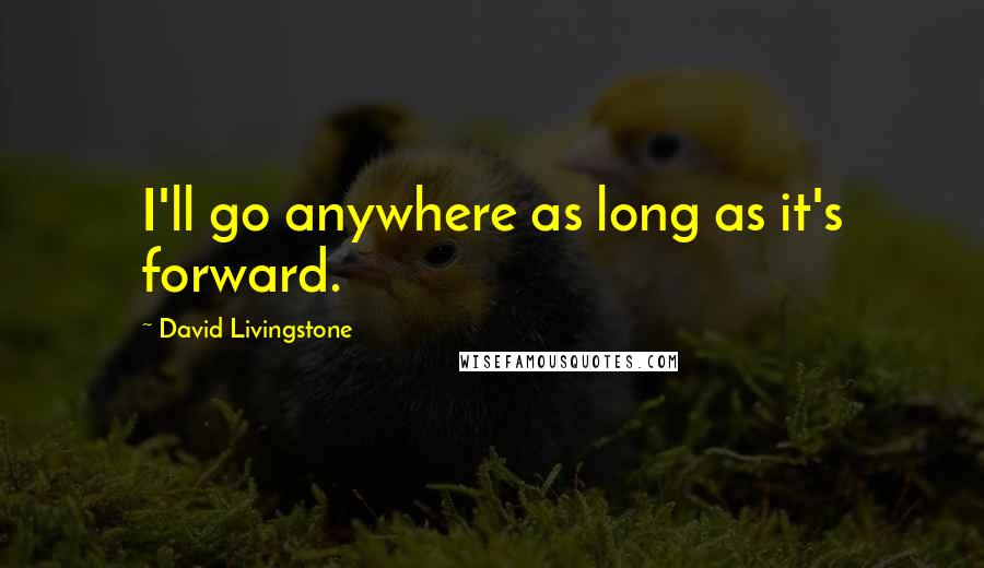 David Livingstone Quotes: I'll go anywhere as long as it's forward.