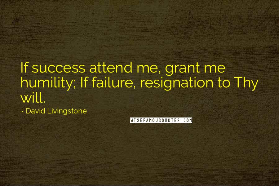 David Livingstone Quotes: If success attend me, grant me humility; If failure, resignation to Thy will.