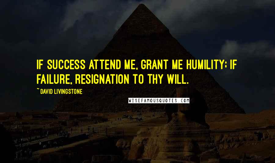 David Livingstone Quotes: If success attend me, grant me humility; If failure, resignation to Thy will.