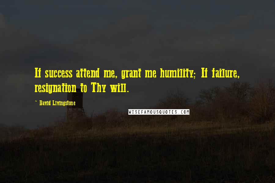 David Livingstone Quotes: If success attend me, grant me humility; If failure, resignation to Thy will.