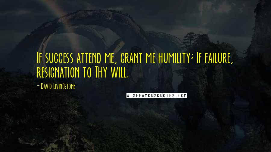 David Livingstone Quotes: If success attend me, grant me humility; If failure, resignation to Thy will.