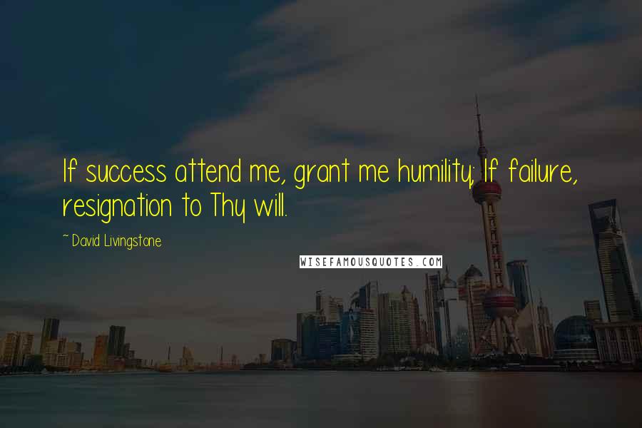 David Livingstone Quotes: If success attend me, grant me humility; If failure, resignation to Thy will.