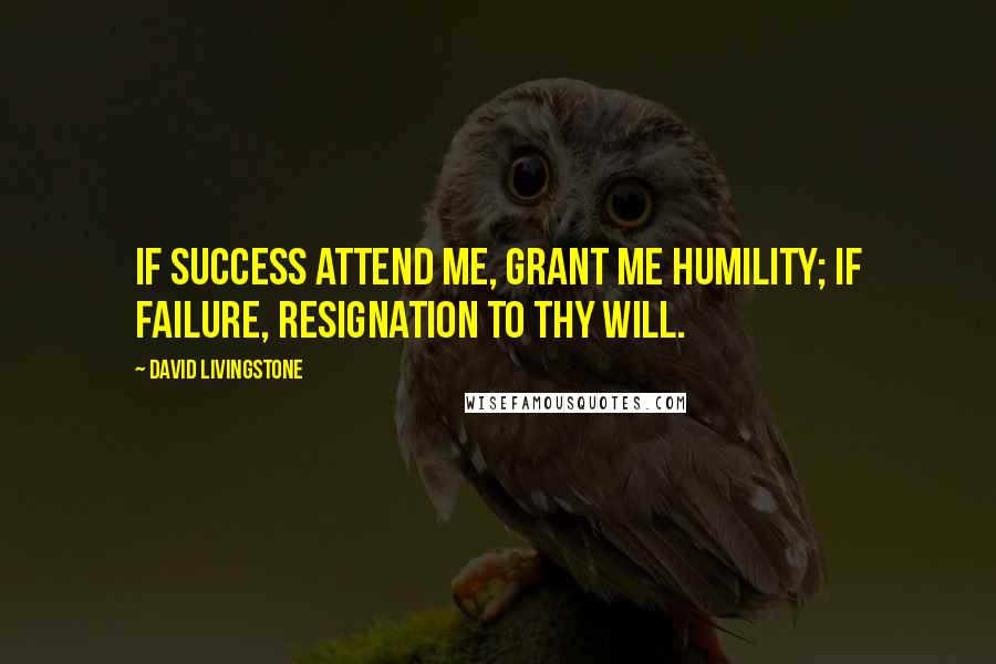 David Livingstone Quotes: If success attend me, grant me humility; If failure, resignation to Thy will.