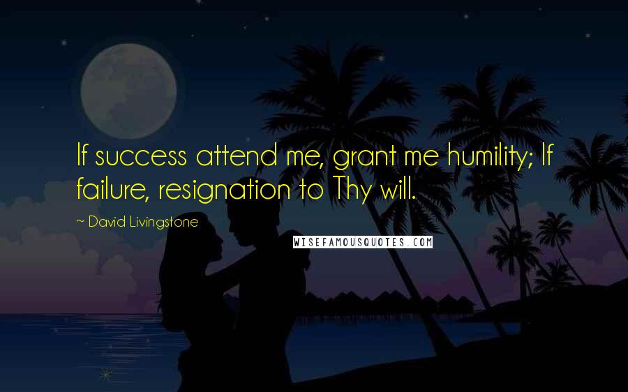 David Livingstone Quotes: If success attend me, grant me humility; If failure, resignation to Thy will.
