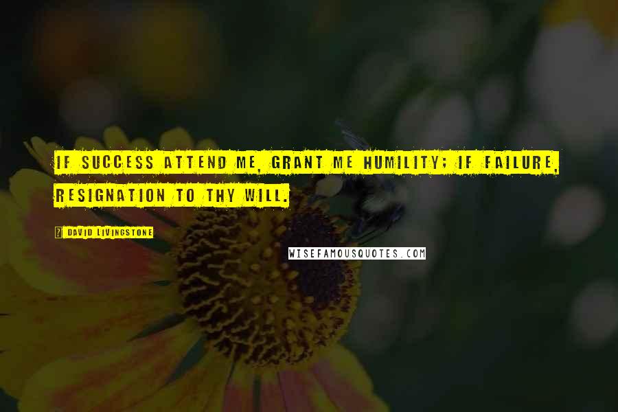 David Livingstone Quotes: If success attend me, grant me humility; If failure, resignation to Thy will.