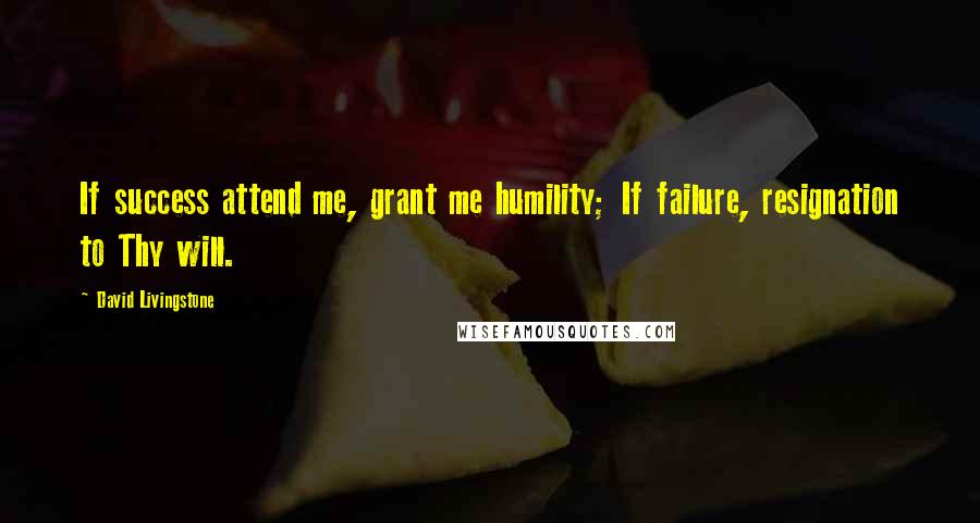 David Livingstone Quotes: If success attend me, grant me humility; If failure, resignation to Thy will.