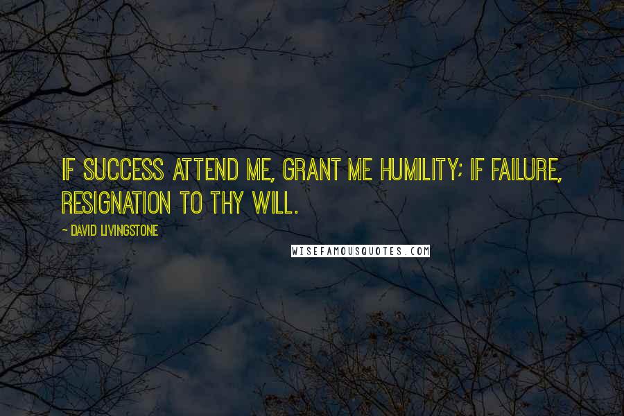 David Livingstone Quotes: If success attend me, grant me humility; If failure, resignation to Thy will.