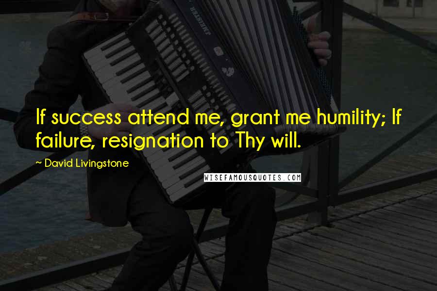 David Livingstone Quotes: If success attend me, grant me humility; If failure, resignation to Thy will.