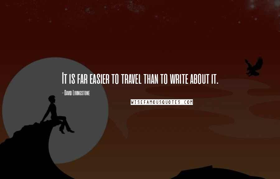 David Livingstone Quotes: It is far easier to travel than to write about it.