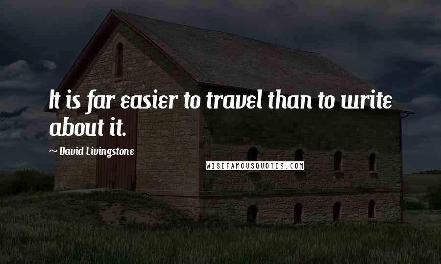 David Livingstone Quotes: It is far easier to travel than to write about it.