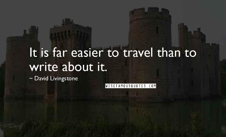 David Livingstone Quotes: It is far easier to travel than to write about it.