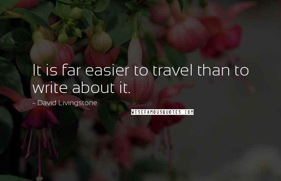 David Livingstone Quotes: It is far easier to travel than to write about it.