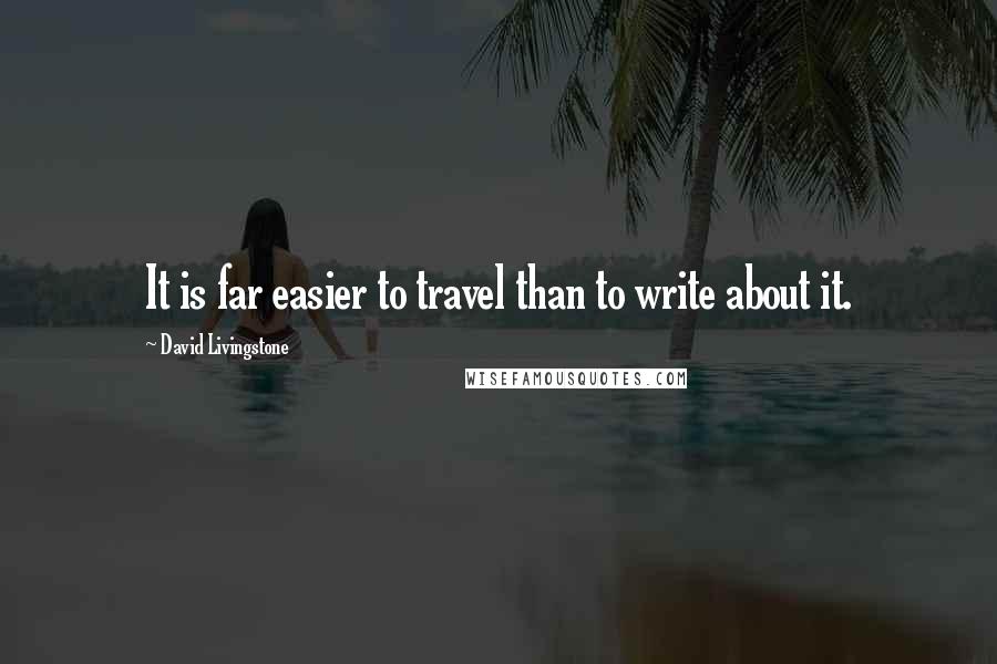 David Livingstone Quotes: It is far easier to travel than to write about it.