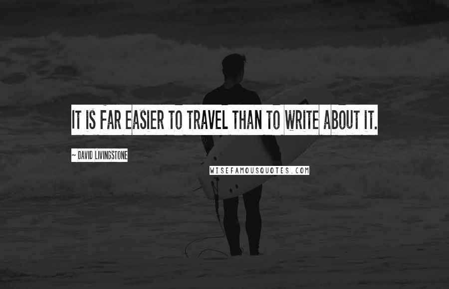 David Livingstone Quotes: It is far easier to travel than to write about it.