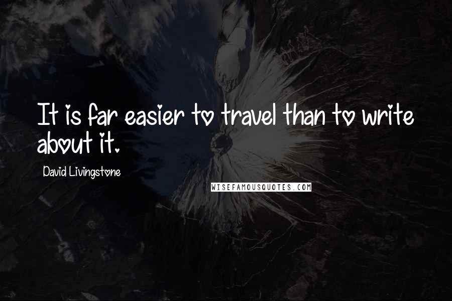 David Livingstone Quotes: It is far easier to travel than to write about it.