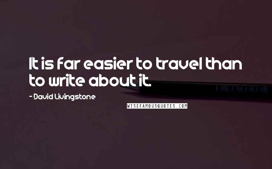 David Livingstone Quotes: It is far easier to travel than to write about it.