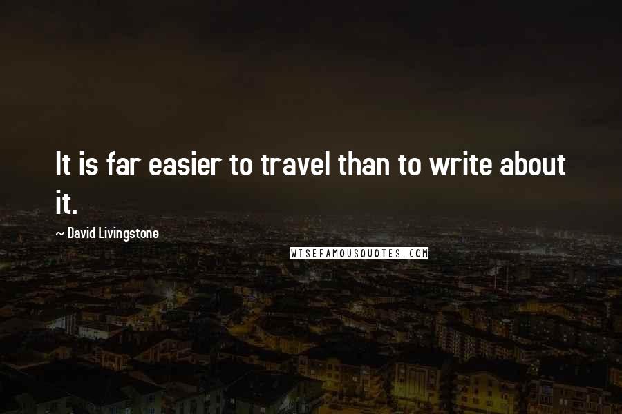 David Livingstone Quotes: It is far easier to travel than to write about it.