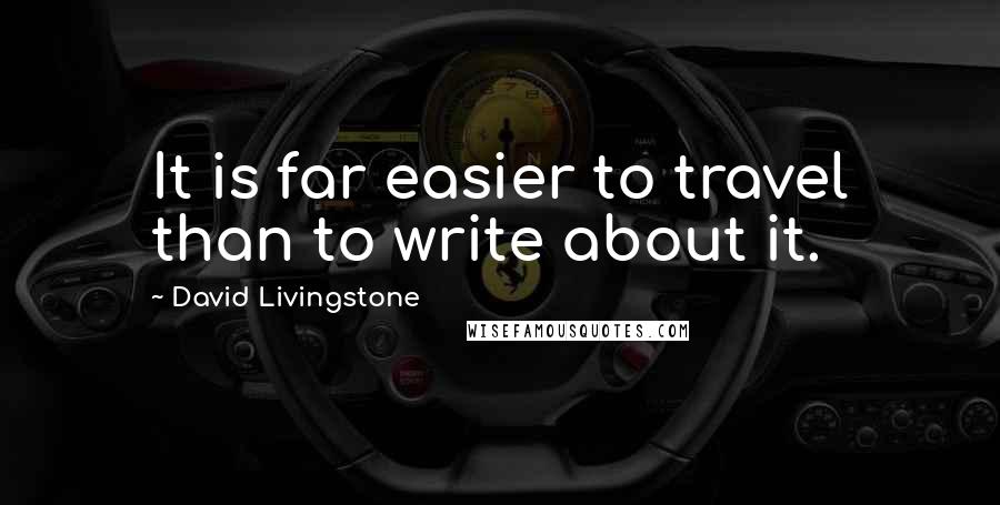 David Livingstone Quotes: It is far easier to travel than to write about it.