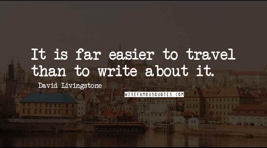 David Livingstone Quotes: It is far easier to travel than to write about it.