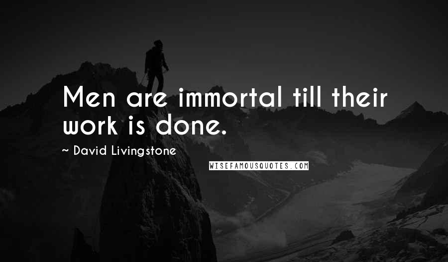 David Livingstone Quotes: Men are immortal till their work is done.