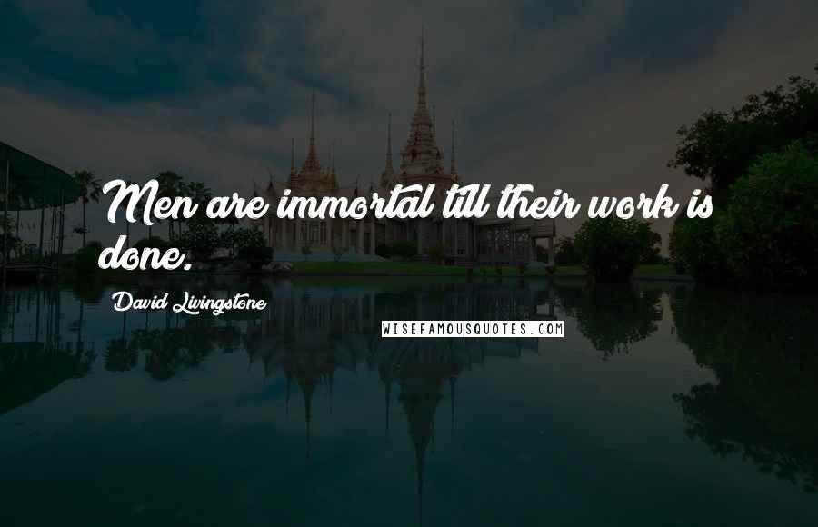 David Livingstone Quotes: Men are immortal till their work is done.