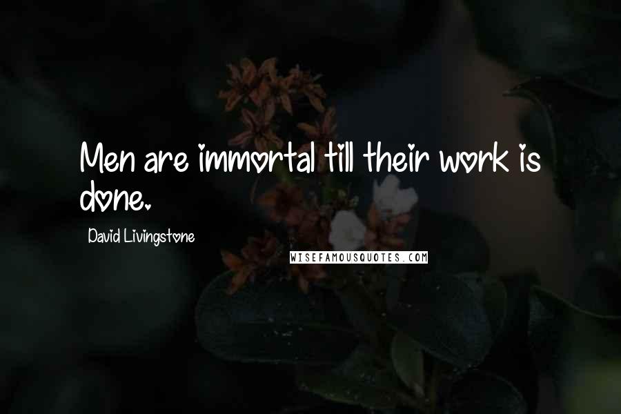 David Livingstone Quotes: Men are immortal till their work is done.