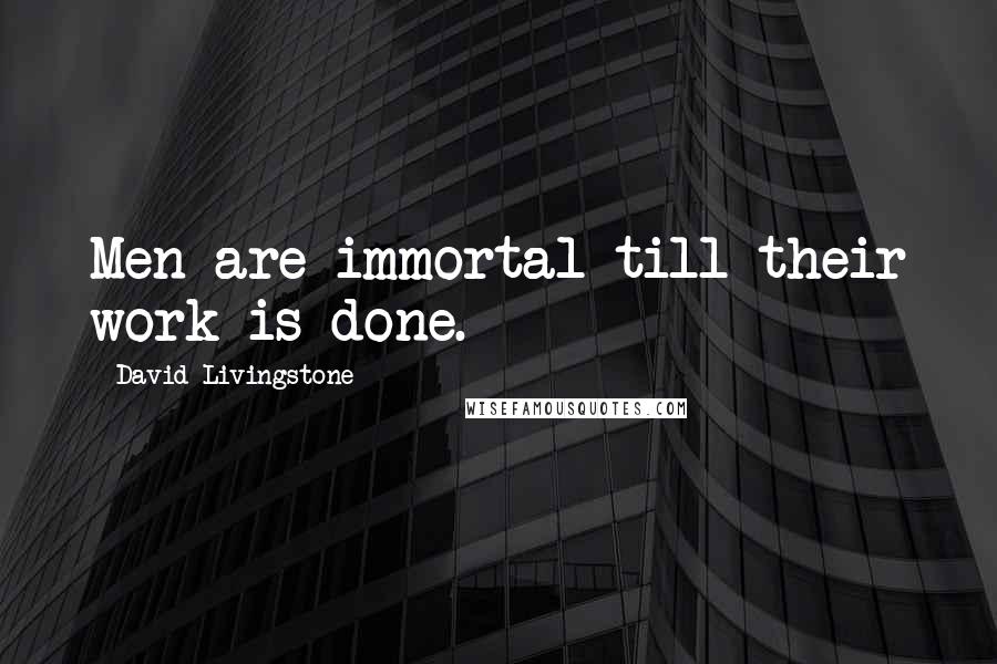 David Livingstone Quotes: Men are immortal till their work is done.