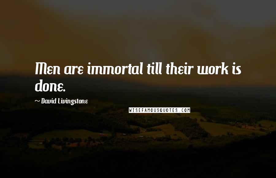 David Livingstone Quotes: Men are immortal till their work is done.