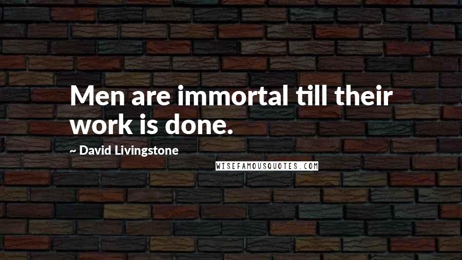 David Livingstone Quotes: Men are immortal till their work is done.